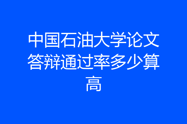 中国石油大学论文答辩通过率多少算高