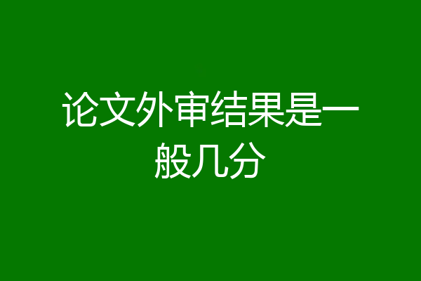 论文外审结果是一般几分