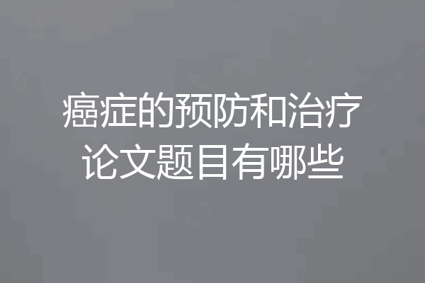 癌症的预防和治疗论文题目有哪些