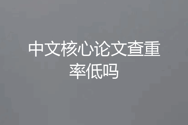 中文核心论文查重率低吗
