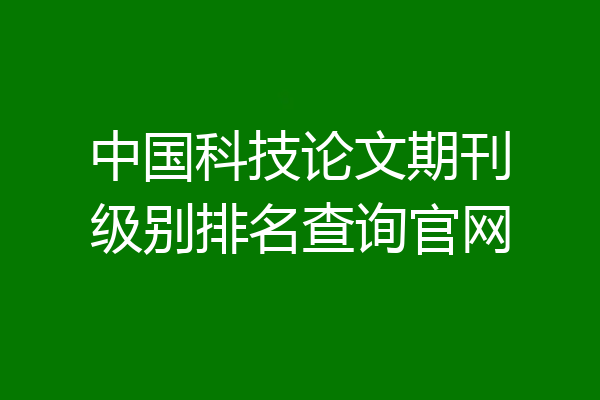 中国科技论文期刊级别排名查询官网