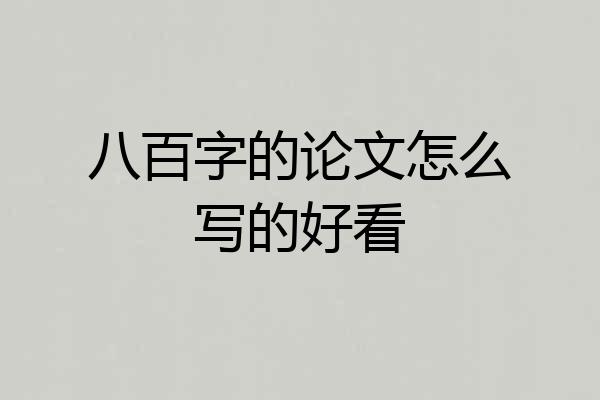 八百字的论文怎么写的好看