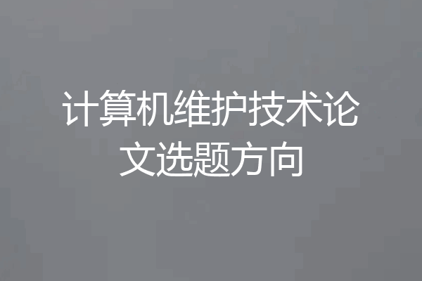 计算机维护技术论文选题方向