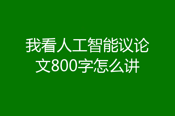 我看人工智能议论文800字怎么讲