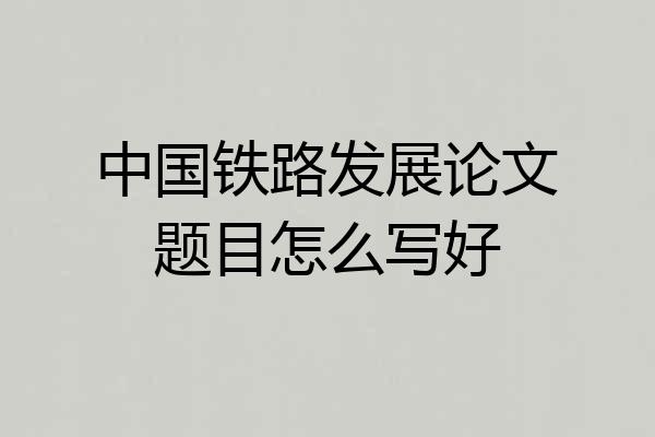 中国铁路发展论文题目怎么写好
