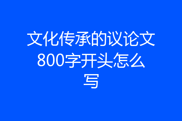 文化传承的议论文800字开头怎么写