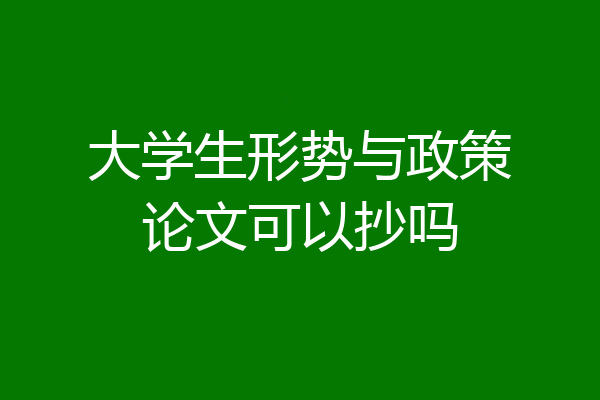 大学生形势与政策论文可以抄吗