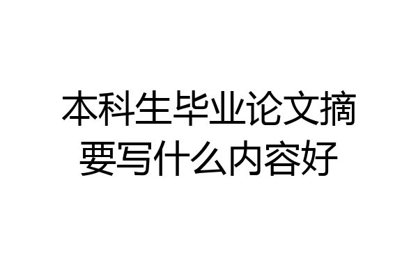 本科生毕业论文摘要写什么内容好
