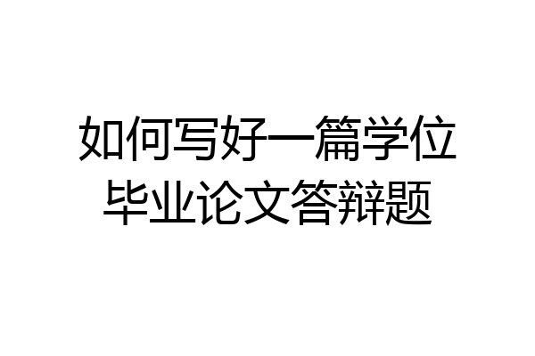 如何写好一篇学位毕业论文答辩题