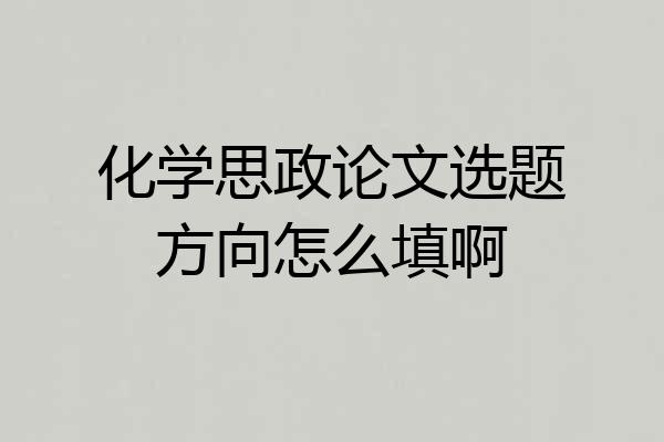 化学思政论文选题方向怎么填啊