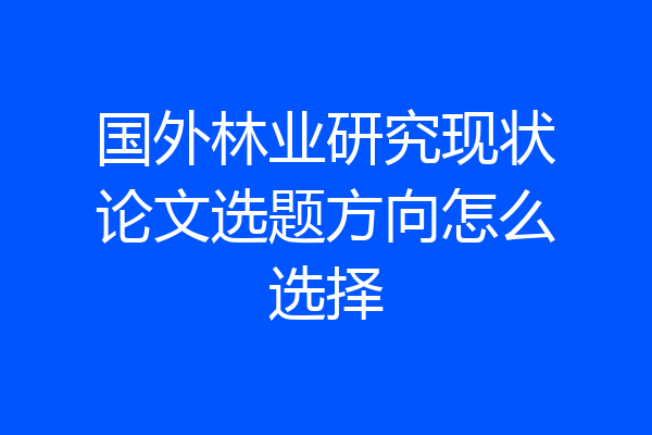 国外林业研究现状论文选题方向怎么选择