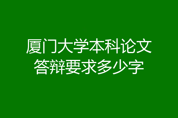 厦门大学本科论文答辩要求多少字