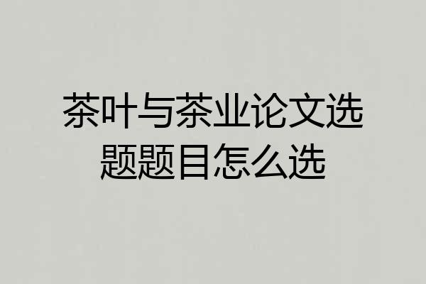 茶叶与茶业论文选题题目怎么选