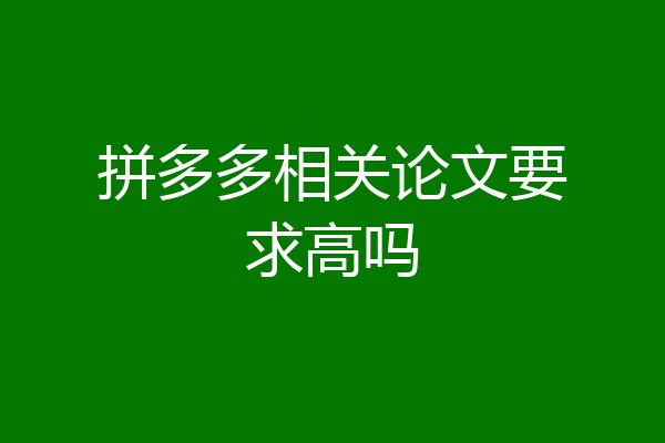 拼多多相关论文要求高吗