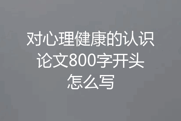 对心理健康的认识论文800字开头怎么写
