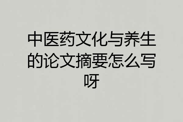 中医药文化与养生的论文摘要怎么写呀
