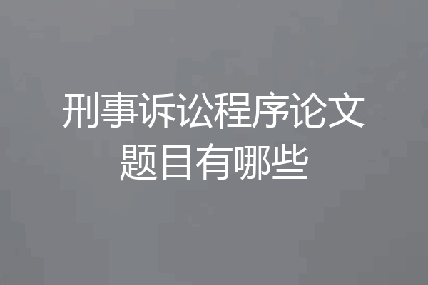 刑事诉讼程序论文题目有哪些