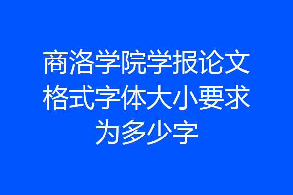 商洛学院学报论文格式字体大小要求为多少字