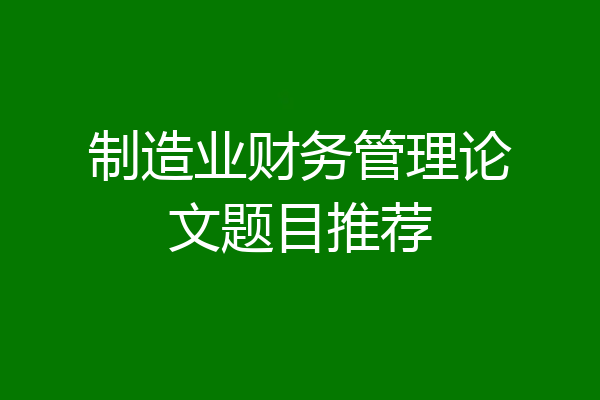 制造业财务管理论文题目推荐