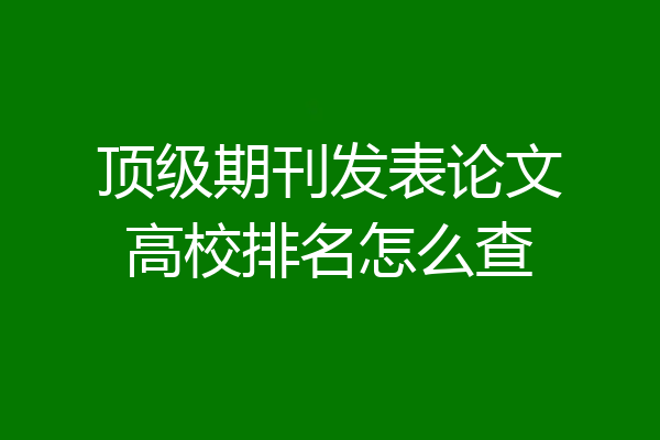 顶级期刊发表论文高校排名怎么查