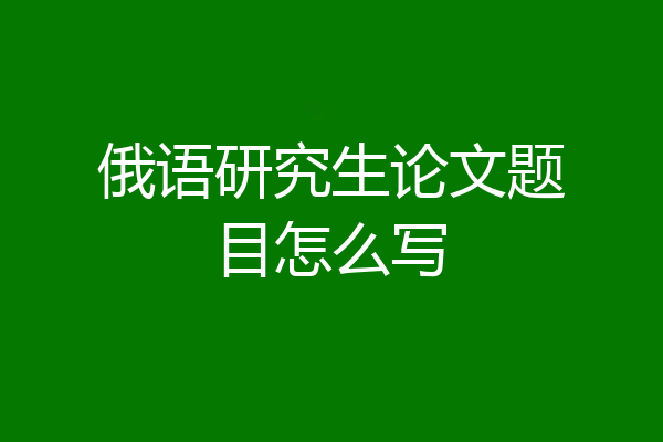 俄语研究生论文题目怎么写