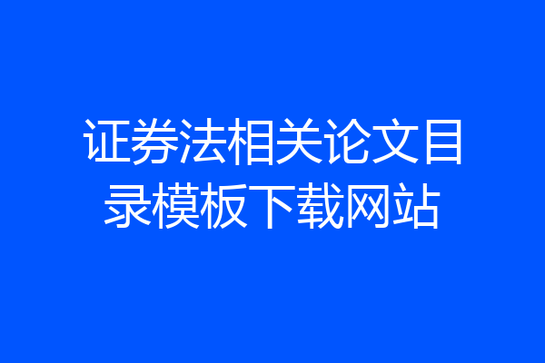 证券法相关论文目录模板下载网站