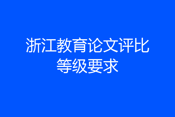浙江教育论文评比等级要求