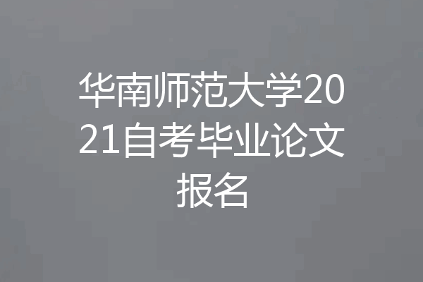 华南师范大学2021自考毕业论文报名
