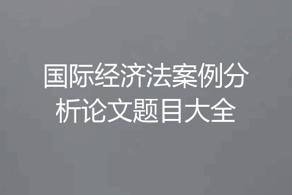国际经济法案例分析论文题目大全