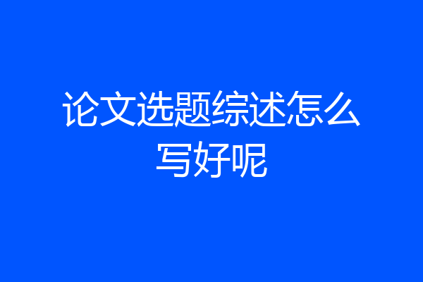 论文选题综述怎么写好呢