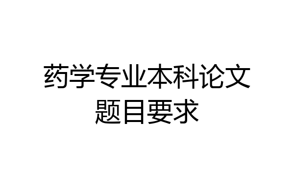 药学专业本科论文题目要求