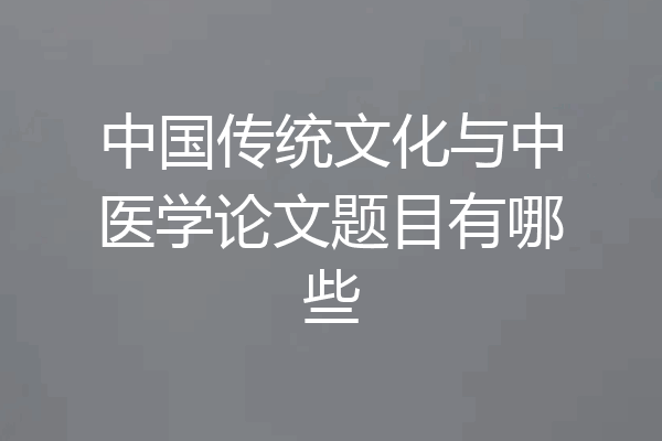 中国传统文化与中医学论文题目有哪些