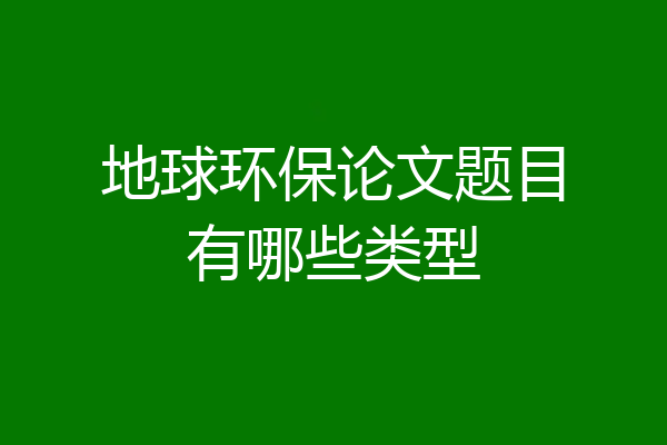 地球环保论文题目有哪些类型