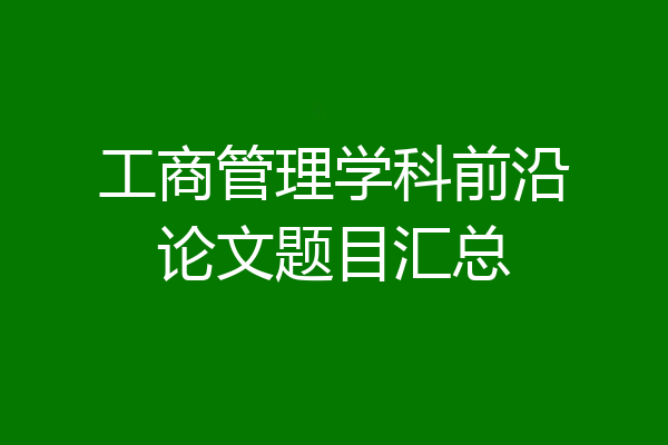 工商管理学科前沿论文题目汇总