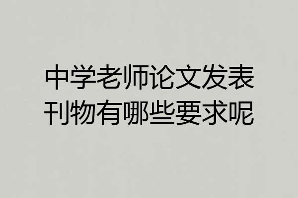 中学老师论文发表刊物有哪些要求呢