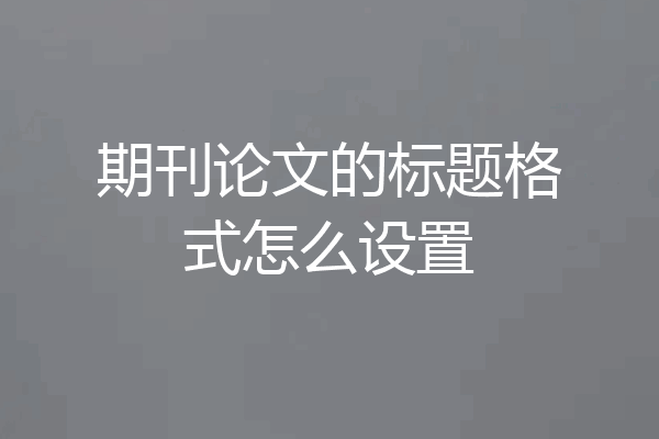 期刊论文的标题格式怎么设置