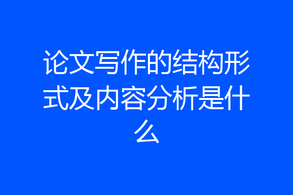 论文写作的结构形式及内容分析是什么