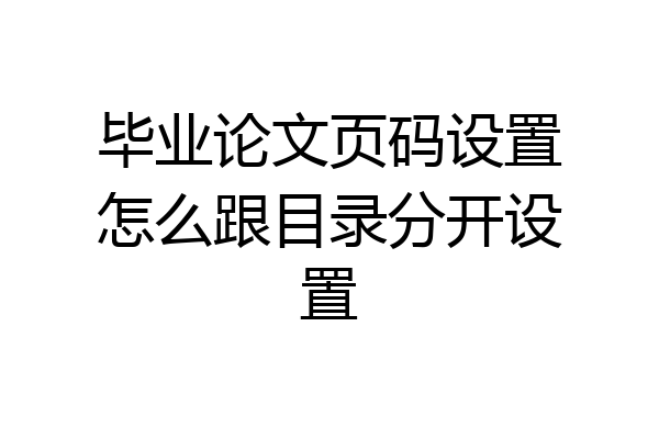 毕业论文页码设置怎么跟目录分开设置