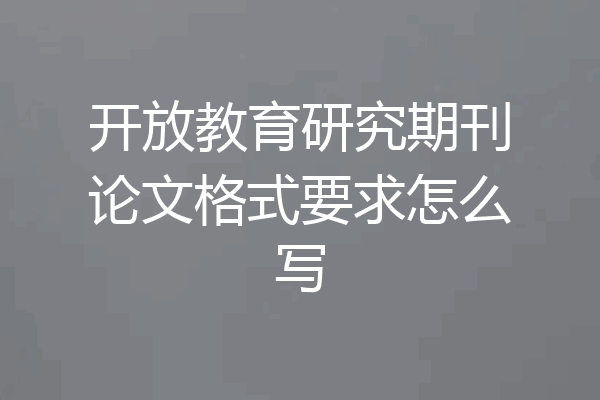 开放教育研究期刊论文格式要求怎么写