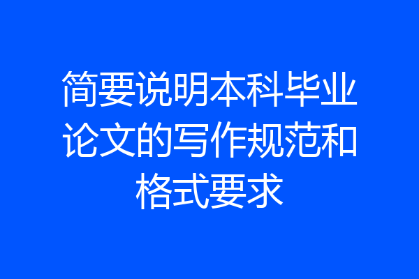 简要说明本科毕业论文的写作规范和格式要求