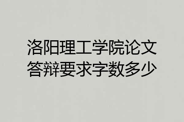 洛阳理工学院论文答辩要求字数多少