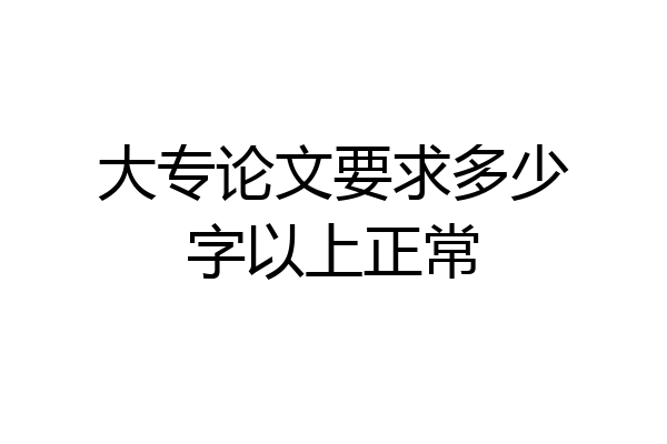 大专论文要求多少字以上正常