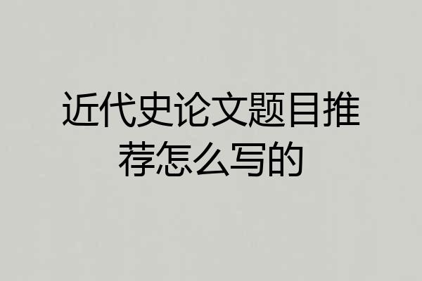 近代史论文题目推荐怎么写的