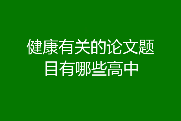 健康有关的论文题目有哪些高中