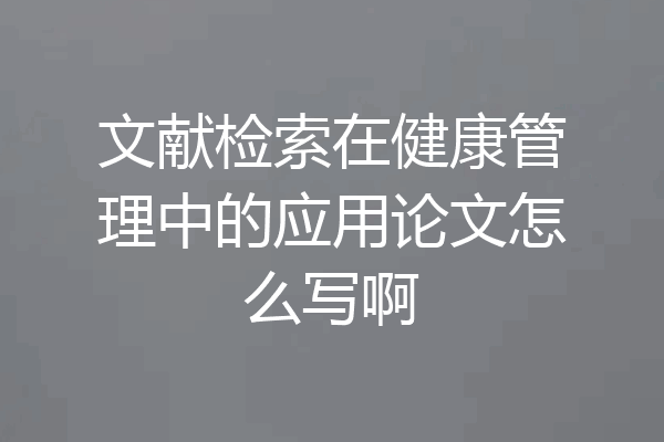 文献检索在健康管理中的应用论文怎么写啊