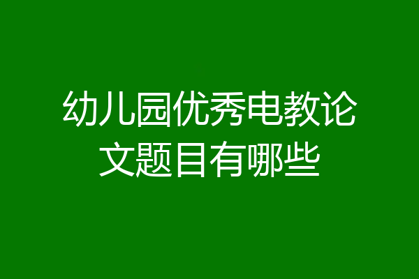 幼儿园优秀电教论文题目有哪些