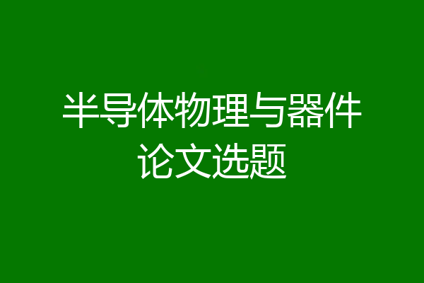 半导体物理与器件论文选题