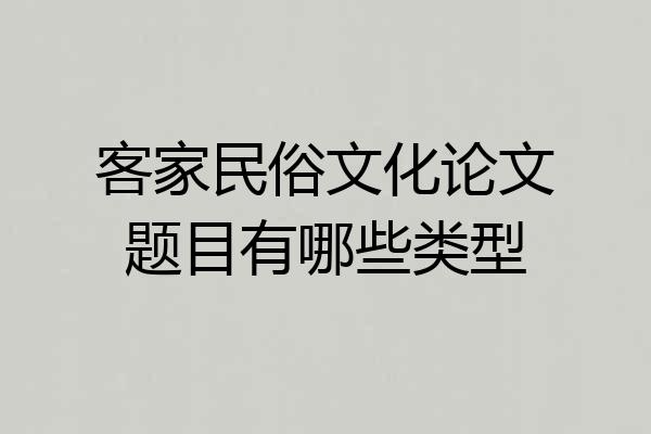 客家民俗文化论文题目有哪些类型