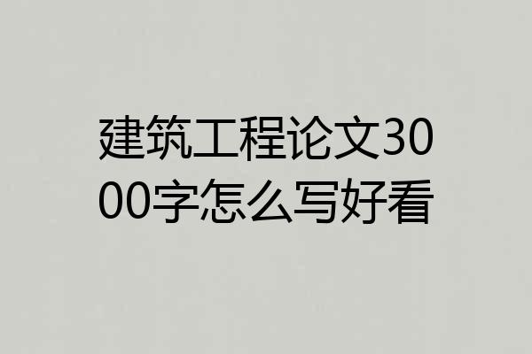 建筑工程论文3000字怎么写好看