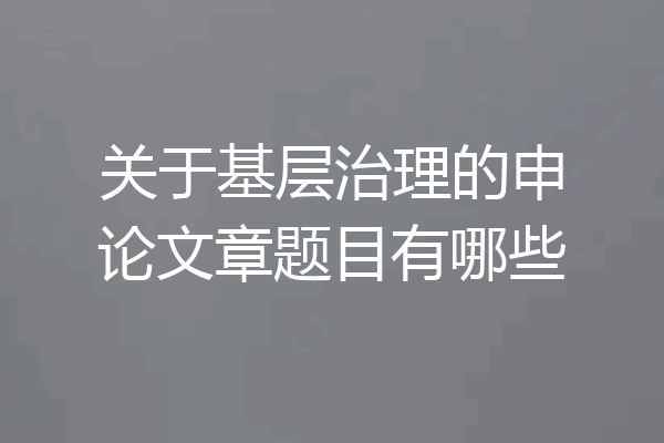 关于基层治理的申论文章题目有哪些